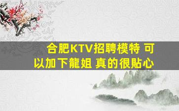 合肥KTV招聘模特 可以加下龍姐 真的很貼心